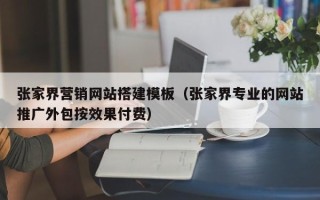 通化张家界营销网站搭建模板（张家界专业的网站推广外包按效果付费）