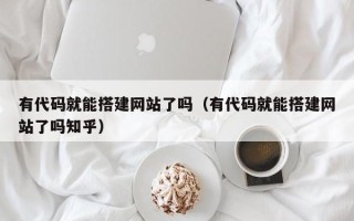 通化有代码就能搭建网站了吗（有代码就能搭建网站了吗知乎）