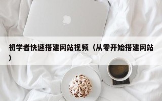 通化初学者快速搭建网站视频（从零开始搭建网站）
