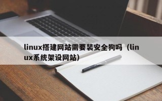通化linux搭建网站需要装安全狗吗（linux系统架设网站）