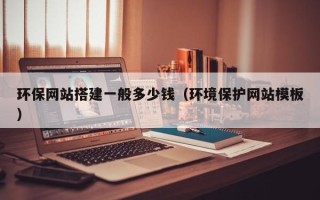 通化环保网站搭建一般多少钱（环境保护网站模板）