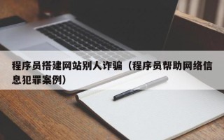 通化程序员搭建网站别人诈骗（程序员帮助网络信息犯罪案例）