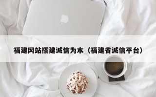 通化福建网站搭建诚信为本（福建省诚信平台）