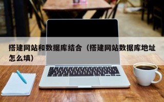 通化搭建网站和数据库结合（搭建网站数据库地址怎么填）