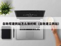 通化自助搭建网站怎么做的呢（自助建立网站）