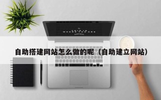 通化自助搭建网站怎么做的呢（自助建立网站）