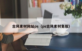 通化古风素材网站ps（ps古风素材免抠）