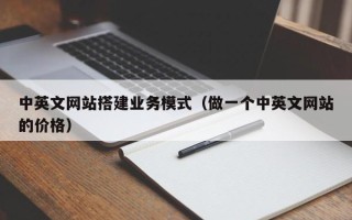 通化中英文网站搭建业务模式（做一个中英文网站的价格）