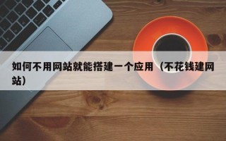 通化如何不用网站就能搭建一个应用（不花钱建网站）