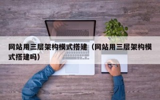 通化网站用三层架构模式搭建（网站用三层架构模式搭建吗）