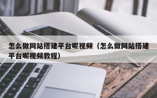 通化怎么做网站搭建平台呢视频（怎么做网站搭建平台呢视频教程）